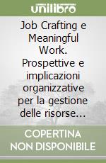 Job Crafting e Meaningful Work. Prospettive e implicazioni organizzative per la gestione delle risorse umane libro