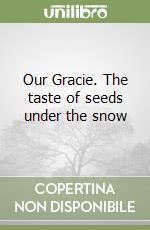 Our Gracie. The taste of seeds under the snow libro