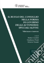 Il ruolo del consiglio nella forma di governo delle autonomie speciali alpine. Valorizzare ed innovare libro