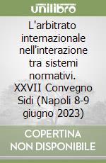 L'arbitrato internazionale nell'interazione tra sistemi normativi. XXVII Convegno Sidi (Napoli 8-9 giugno 2023) libro