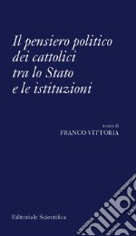 Il pensiero politico dei cattolici tra lo Stato e le istituzioni libro