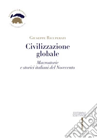 Civilizzazione globale. Macrostorie e storici italiani del Novecento libro