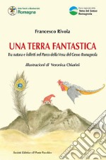 Una terra fantastica. Tra natura e folletti nel Parco della Vena del Gesso Romagnola. Ediz. illustrata libro