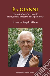 È x Gianni. Gianni Mastella: ricordi di un grande maestro della pediatria libro