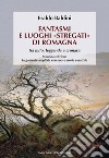 Fantasmi e luoghi «stregati» di Romagna. Tra mito, leggenda e cronaca. Ediz. ampliata libro