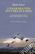 I culur dla vita int l'ora dla sera-I colori della vita nell'ora della sera. Poesie in dialetto cesenate