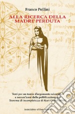 Alla ricerca della madre perduta. Testi per un teatro d'argomento scientifico a novant'anni dalla pubblicazione del Teorema di incompletezza di Kurt Gödel (1931) libro