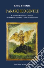 L'anarchico gentile. Giovanni Pascoli rivoluzionario tra manifesti sovversivi e carte della prefettura libro