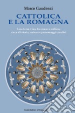 Cattolica e la Romagna. Una terra viva, tra mare e collina, ricca di storia, natura e personaggi creativi