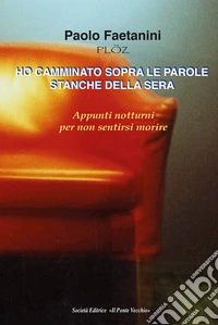 Ho camminato sopra le parole stanche della sera. Appunti notturni per non sentirsi morire libro