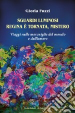 Sguardi luminosi. Regina è tornata, mistero. Viaggi nelle meraviglie del mondo e dell'amore