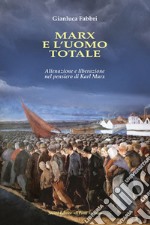 Marx e l'uomo totale. Alienazione e liberazione nel pensiero di Karl Marx