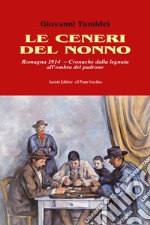 Le ceneri del nonno. Romagna 1914. Cronache dalla legnaia all'ombra del padrone libro