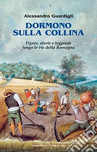 Dormono sulla collina. Figure, storie e leggenda lungo le vie della Romagna libro
