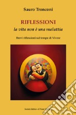 Riflessioni. La vita non è una malattia. Brevi riflessioni sul tempo di vivere libro