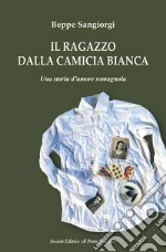 Il ragazzo dalla camicia bianca. Una storia d'amore romagnola libro