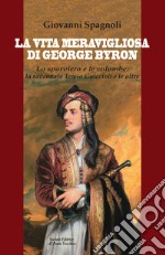 La vita meravigliosa di George Byron. Lo sparviero e le colombe: la ravennate Teresa Guiccioli e le altre libro