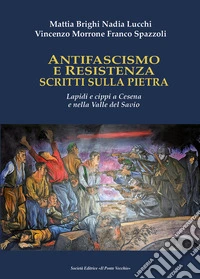Antifascismo e Resistenza scritti sulla pietra. Lapidi e cippi a Cesena e nella Valle del Savio libro