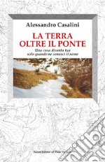 La terra oltre il ponte. Una cosa diventa tua solo quando ne conosci il nome libro