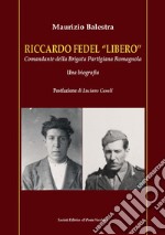 Riccardo Fedel «Libero». Comandante della Brigata Partigiana Romagnola. Una biografia libro