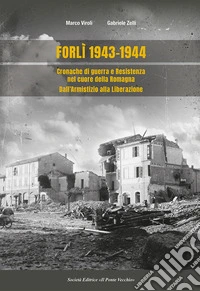 Forlì 1943-1944. Cronache di guerra e Resistenza nel cuore della Romagna dall'Armistizio alla Liberazione libro