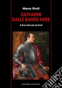 Giovanni dalle Bande Nere. Il Gran Diavolo da Forlì libro