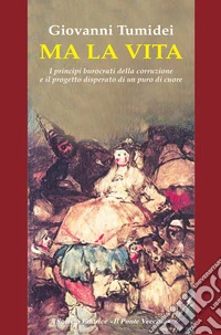 Ma la vita. I principi burocrati della corruzione e il progetto disperato di un puro di cuore libro