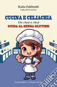 Cucina e celiachia. Da chef a chef. Guida al senza glutine libro