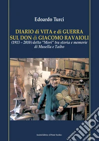 Diario di vita e di guerra sul Don di Giacomo Ravaioli (1913-2010) detto «Mori» tra storia e memorie di Musella e Taibo libro
