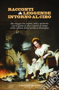Racconti e leggende intorno al cibo. Un viaggio tra sapori, miti e memorie con la guida di dieci esperti di rango nella cultura della tavola in Romagna libro