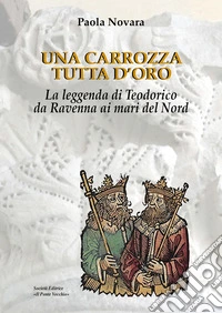 Una carrozza tutta d'oro. La leggenda di Teodorico da Ravenna ai mari del Nord libro