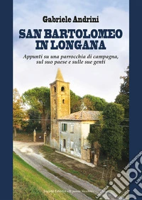San Bartolomeo in Longana. Appunti su una parrocchia di campagna, sul suo paese e sulle sue genti libro
