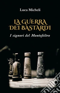 La guerra dei Bastardi. I signori del Montefeltro