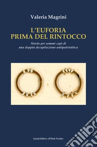 L'Euforia prima dell'ultimo rintocco. Storia per sommi capi di una doppia decapitazione antipatriottica libro
