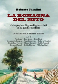 La Romagna del mito. Nelle pagine di grandi giornalisti, di saggisti e scrittori libro