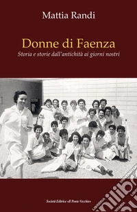 Donne di Faenza. Storia e storie dall'antichità ai giorni nostri libro