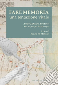 Fare memoria. Una tentazione vitale. Archivi, effimero, territorio: una mappa per tre convegni libro