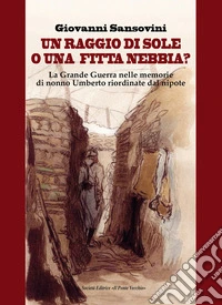 Un raggio di sole, o una fitta nebbia? La Grande Guerra nelle memorie di nonno Umberto riordinate dal nipote libro