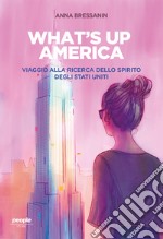 What's up America. Viaggio alla ricerca dello spirito degli Stati Uniti libro