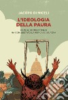 L'ideologia della paura. Come il complottismo ha conquistato l'America e l'Europa libro di Di Miceli Jacopo