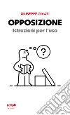 Opposizione. Istruzioni per l'uso libro