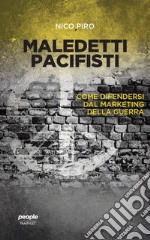 Maledetti pacifisti. Come difendersi dal marketing della guerra libro