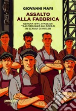 Assalto alla fabbrica. Genova 1944, i fascisti trasformano gli operai in schiavi di Hitler. Nuova ediz. libro