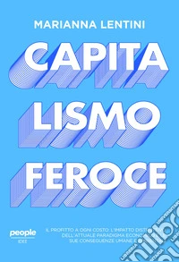 Capitalismo feroce. Il profitto a ogni costo: l'impatto distruttivo dell'attuale paradigma economico e le sue conseguenze umane e ambientali