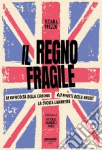 Il regno fragile. Le difficoltà della Corona, gli effetti della Brexit, la svolta laburista libro