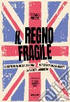 Il regno fragile. Le difficoltà della Corona, gli effetti della Brexit, la svolta laburista libro di Prezzo Tiziana