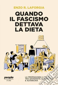 Quando il fascismo dettava la dieta. La propaganda a tavola, tra sovranità alimentare e autarchia libro