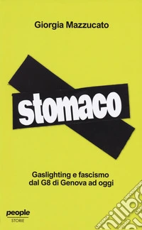 Stomaco. Gaslighting e fascismo dal g8 di genova ad oggi libro