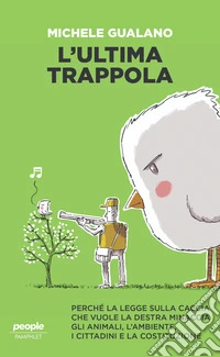 L'ultima trappola. Perché la legge sulla caccia che vuole la destra minaccia gli animali, l'ambiente, i cittadini e la Costituzione libro