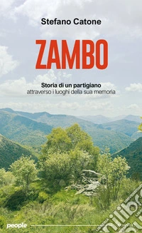 Zambo. Storia di un partigiano attraverso i luoghi della sua memoria libro
